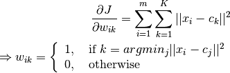 \frac{\partial J}{\partial w_{ik}} = \sum_{i=1}^{m}\sum_{k=1}^{K} ||x_i-c_k||^2\\
\Rightarrow w_{ik} =\left\{
        \begin{array}{ll}
          1, & \text{ if }{ k = argmin_{j} ||x_i-c_j||^2} \\
          0, & \text{ otherwise }
        \end{array}
      \right.